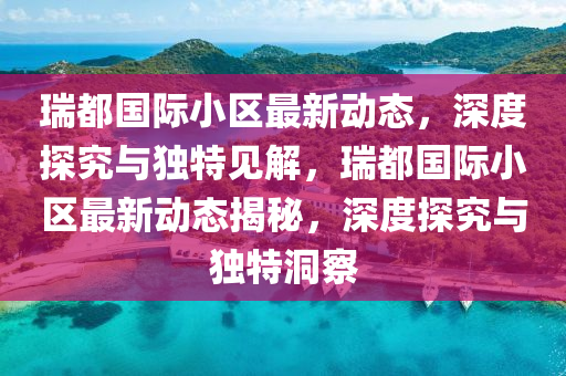 瑞都国际小区最新动态,深度探究与独中山市多米克自动化设备有限公司特见解,瑞都国际小区最新动态揭秘,深度探究与独特洞察