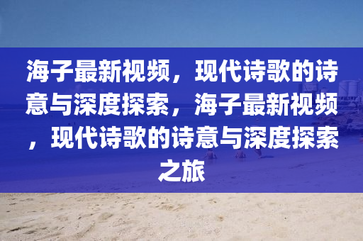 海子最新视频,现代诗歌的诗意与深度探索,海子最新视频,现代诗歌的诗意与深度探索之旅中山市多米克自动化设备有限公司