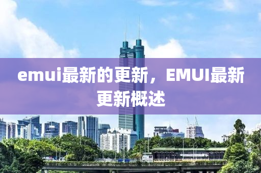 emui最新的更新,EMUI最新中山市多米克自动化设备有限公司更新概述