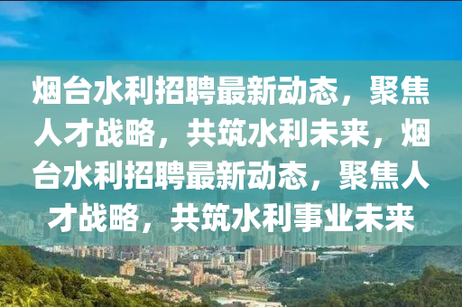 烟台水利招聘最新动态,聚焦人才战略,共筑水利未来,烟台水利招聘最新动态,聚焦人才战略,共筑水利事业未来中山市多米克自动化设备有限公司