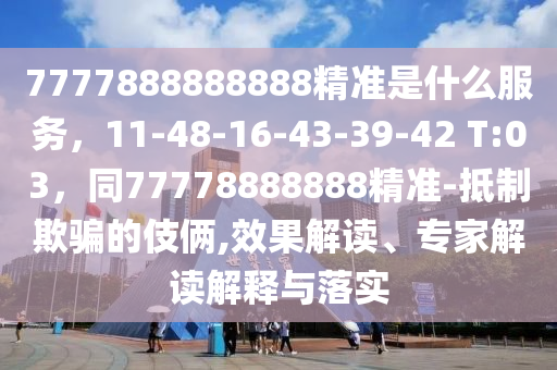 7777888888888精准是什么服务,11-48-16-43-39-42 T:03,同77778888888精准-抵制欺骗的伎俩,效果解读、专家解读解释与落实中山市多米克自动化设备有限公司