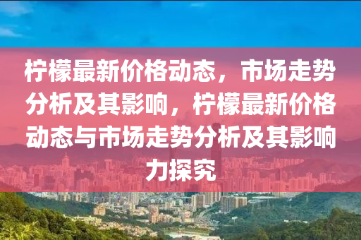 柠檬最新价格动态,市场走势分析及其影响,柠檬最新价格动态与市场走势分析及其影响力探究中山市多米克自动化设备有限公司