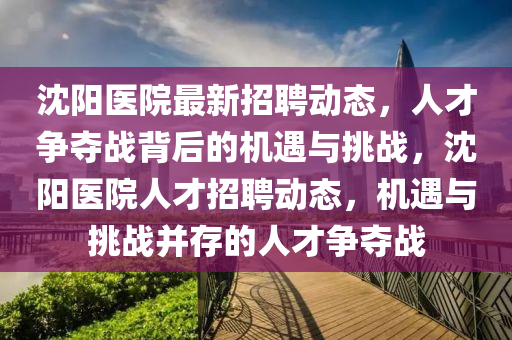 沈阳医院最新招聘动态,人才争夺战背后的机遇与挑战,沈阳医院人才招聘动态,机遇与挑战并存的人才争夺战中山市多米克自动化设备有限公司
