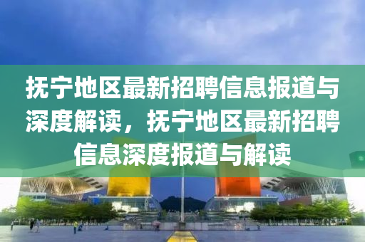 抚宁地区最新招聘信息报道与深度解读,抚宁地区最新招聘信息深度报道与解读中山市多米克自动化设备有限公司