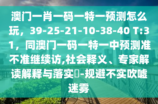 澳门一肖一码一特一预测怎么玩,39-25-21-10-38-40 T:31,同澳门一码一特一中预测准不准继续访,社会释义中山市多米克自动化设备有限公司、专家解读解释与落实-规避不实吹嘘迷雾
