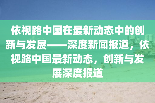 依视路中国在最新动态中的创新与发展——深度新闻报道,依视路中国最新动态,创新与发展深度报道中山市多米克自动化设备有限公司