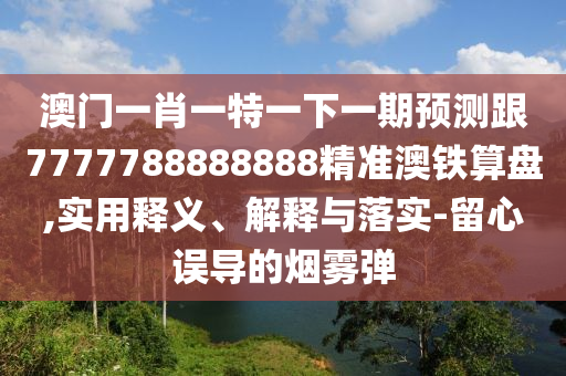 澳门一肖一特一下一期预测跟7777788888888精准澳铁算盘,实用释义、解释与落实-留心误导的烟雾弹中山市多米克自动化设备有限公司