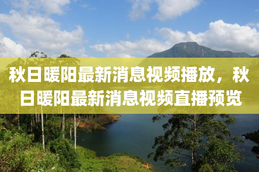 秋日暖阳最新消息视频播放,秋日暖阳最新消息视频直播预览中山市多米克自动化设备有限公司