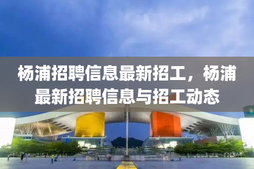 杨浦招聘信息最新招工,杨浦最新招聘信息与招工动态中山市多米克自动化设备有限公司