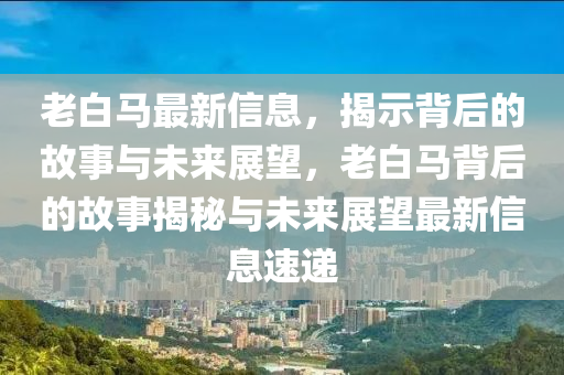 老白马最新信息,揭示背后的故事与未来展望,老白马背后的故事揭秘与未来展望最新信息速递中山市多米克自动化设备有限公司