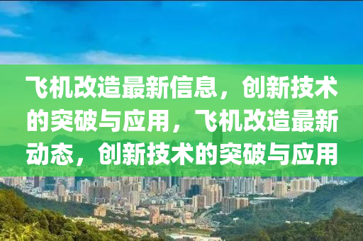 飞机改造最新信息,创新技术的突破与应用,飞机改造最新动态,创新技术的突破与应用中山市多米克自动化设备有限公司