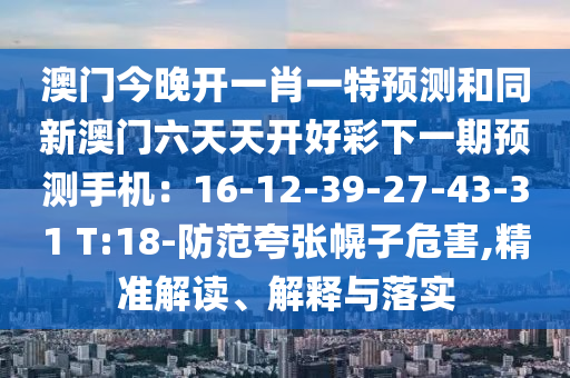 澳门今晚开一肖一特预测和同新澳门六天天开好彩下一期预测手机:16-中山市多米克自动化设备有限公司12-39-27-43-31 T:18-防范夸张幌子危害,精准解读、解释与落实