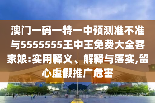 澳门一码一特一中预测准不准与5555555王中王免费大全客家娘:实用释义、解释中山市多米克自动化设备有限公司与落实,留心虚假推广危害
