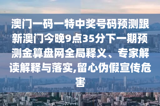 澳门一码一特中奖号码预测跟新澳门今晚9点35分下一期预测金算盘网全局释义、专家解读解释与落实,留心伪假宣传危害中山市多米克自动化设备有限公司