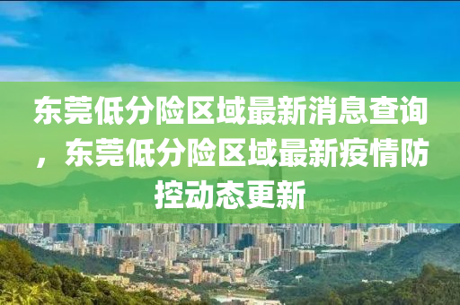 东莞低分险区域最新消息查询,东莞低分险区域最新疫情防控动态更新中山市多米克自动化设备有限公司