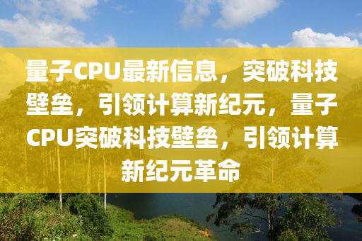 量子CPU最新信息,突破科技壁垒,引领计算新纪元,量子CPU突破科技壁垒,引领计算新纪元革命中山市多米克自动化设备有限公司