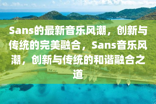 Sans的最新音乐风潮中山市多米克自动化设备有限公司,创新与传统的完美融合,Sans音乐风潮,创新与传统的和谐融合之道