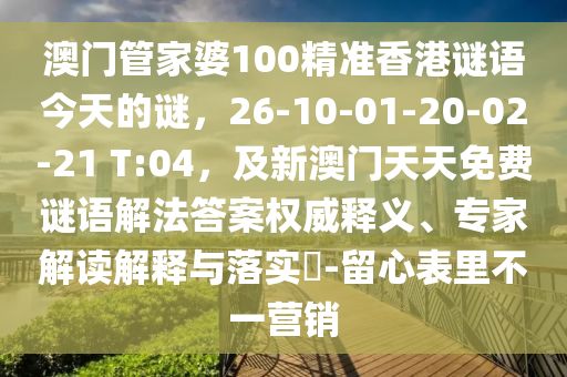 澳门中山市多米克自动化设备有限公司管家婆100精准香港谜语今天的谜,26-10-01-20-02-21 T:04,及新澳门天天免费谜语解法答案权威释义、专家解读解释与落实-留心表里不一营销