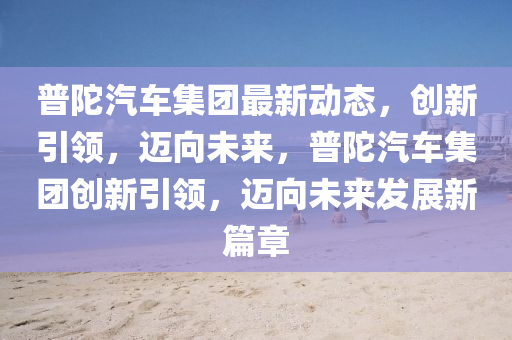 普陀汽车集团最新动态,创新引领,迈向未来,普陀汽车集团创新引领,迈向未来发展新篇章中山市多米克自动化设备有限公司