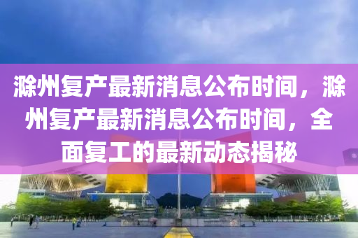 滁州复产最新消息公布时间,滁州复产最新消息公布时间,全面复工的最新动态揭秘中山市多米克自动化设备有限公司