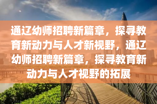 通辽幼师招聘新篇章,探寻教育新动力与人才新视野,通辽幼师招聘新篇章,探寻教育新动力与人才视野的拓展中山市多米克自动化设备有限公司