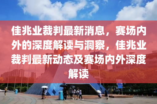佳兆业裁判最新消息,赛场内外的深度解读与洞察,佳兆业裁判最新动态及赛场内外深度解读中山市多米克自动化设备有限公司
