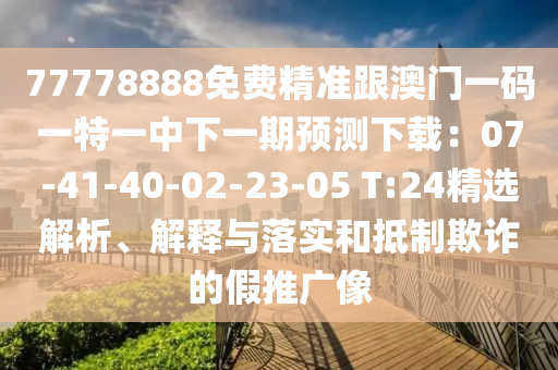 77778888免费精准跟澳门一码一特一中下一期预测下载:07-41-40-02-23-05 T:24精选解析、解释与落实和抵制欺诈的假推广像中山市多米克自动化设备有限公司