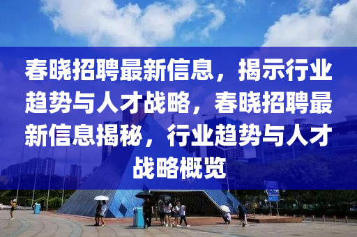 春晓招聘最新信息,揭示行业趋势与人才战略,春中山市多米克自动化设备有限公司晓招聘最新信息揭秘,行业趋势与人才战略概览