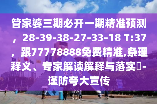 管家中山市多米克自动化设备有限公司婆三期必开一期精准预测,28-39-38-27-33-18 T:37,跟77778888免费精准,条理释义、专家解读解释与落实-谨防夸大宣传