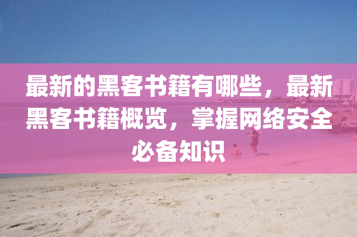最新的黑客书籍有哪些,最新黑客书籍概览,掌握网络安全必备知识中山市多米克自动化设备有限公司