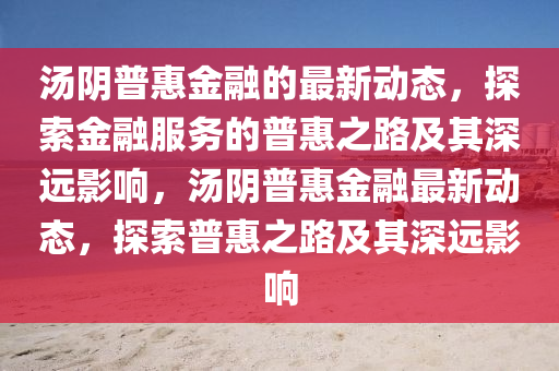 汤阴中山市多米克自动化设备有限公司普惠金融的最新动态,探索金融服务的普惠之路及其深远影响,汤阴普惠金融最新动态,探索普惠之路及其深远影响