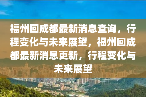 福州回成都最新消息查询,行程变化与未来展望,福州回成都最新消息更新,行程变化与未来展望中山市多米克自动化设备有限公司