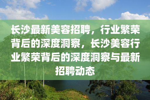 长沙最新美容招聘,行业繁荣背后的深度洞察,中山市多米克自动化设备有限公司长沙美容行业繁荣背后的深度洞察与最新招聘动态