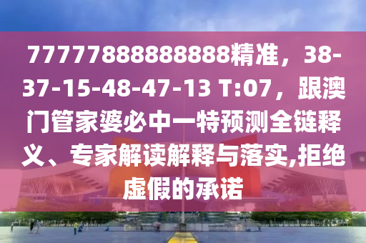77777888888888精准,38-37-15-48-47-13 T:07,跟澳门管家婆必中一特预测全链释义、专中山市多米克自动化设备有限公司家解读解释与落实,拒绝虚假的承诺