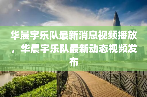 华晨宇乐队最新消息视频播放,华晨宇乐队最新动态视频发布中山市多米克自动化设备有限公司