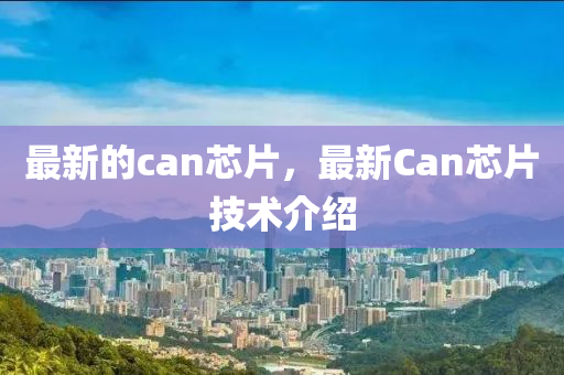 最新的can芯片,最新Can芯片技术介绍中山市多米克自动化设备有限公司