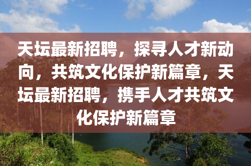 天坛最新招聘,探寻人才新动向,共筑文化保护新篇章,天坛最新招聘,携手人才共筑文化保护新篇章中山市多米克自动化设备有限公司