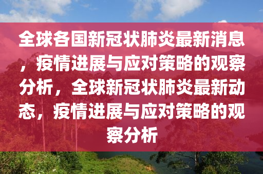 全球各国新冠状肺炎最新消息,疫情进展与应对策略的观察分析,全球新冠状肺炎最新动态,疫情进展与应对策略的观察分析中山市多米克自动化设备有限公司