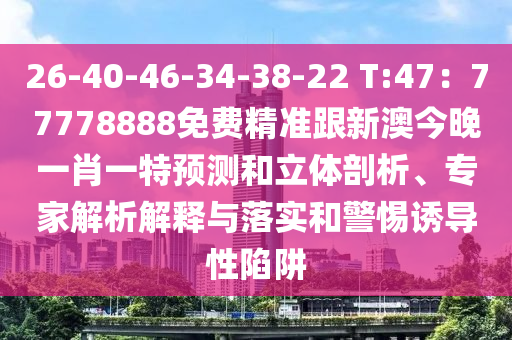 26-40-4中山市多米克自动化设备有限公司6-34-38-22 T:47:77778888免费精准跟新澳今晚一肖一特预测和立体剖析、专家解析解释与落实和警惕诱导性陷阱