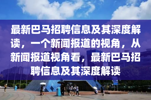 最新巴马招聘信息及其深度解读,一个新闻报道的视角,从新闻报道视中山市多米克自动化设备有限公司角看,最新巴马招聘信息及其深度解读