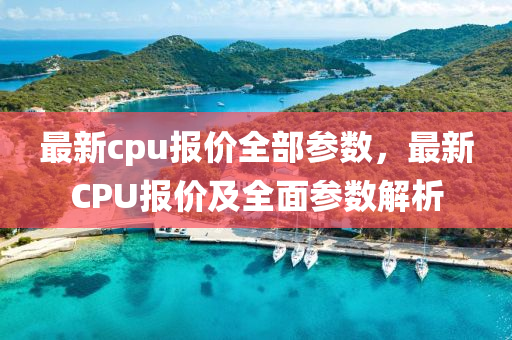 最新cpu报价全部参数,最新CPU报价及全面参中山市多米克自动化设备有限公司数解析
