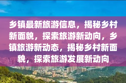 乡镇最新旅游信息,揭秘乡村新面貌,探索旅游新动向,乡镇旅游新动态,揭秘乡村新面貌,探索旅游发展新动向中山市多米克自动化设备有限公司