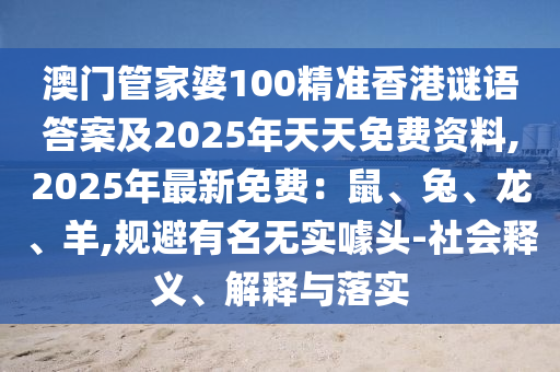 澳门管家婆100精准香港谜语答案及2025年天天免费资料,2025年最新免费:鼠、兔、龙、羊,规避有名无实噱头-社会释义、解释与落实中山市多米克自动化设备有限公司
