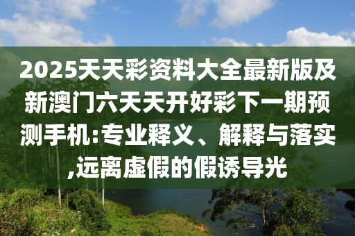 2025天天彩资料大全最新版及新澳门六天天开好彩下一期预测手机:专业释义、解释与落实,远离虚假的假诱导光中山市多米克自动化设备有限公司