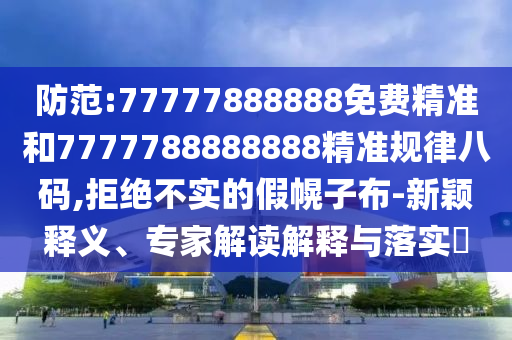 防范:7777788中山市多米克自动化设备有限公司8888免费精准和7777788888888精准规律八码,拒绝不实的假幌子布-新颖释义、专家解读解释与落实