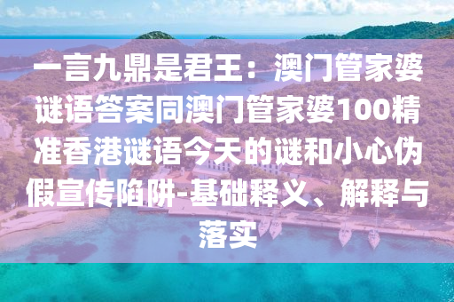一言九鼎是君王:澳门管家婆谜语答案同澳门管家婆100精准香港谜语今天的谜和小心伪假宣传陷阱-基础释义、解释与落实中山市多米克自动化设备有限公司