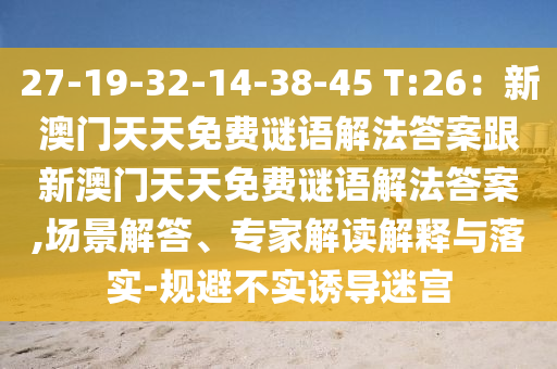 27-19-32-14-38-45 T:26:新澳门天天免费谜语解法答案跟新澳门天天免费谜语解法答案,场景解答、专家解读解释与落实-规避不实诱导迷宫中山市多米克自动化设备有限公司