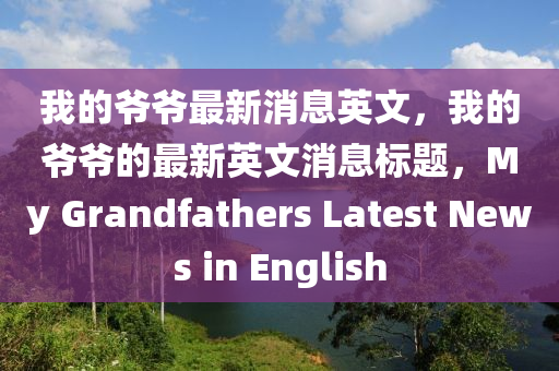 我的爷爷最新消息英文,我的爷爷的最新英文消息标题,My Grandfathers Latest News in English中山市多米克自动化设备有限公司