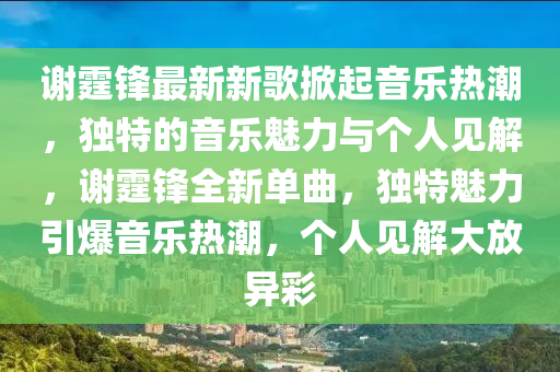 谢霆锋最新新歌掀起音乐热潮中山市多米克自动化设备有限公司,独特的音乐魅力与个人见解,谢霆锋全新单曲,独特魅力引爆音乐热潮,个人见解大放异彩