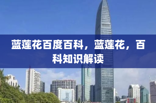 蓝莲花百度百科,蓝莲花,百科知识解读中山市多米克自动化设备有限公司